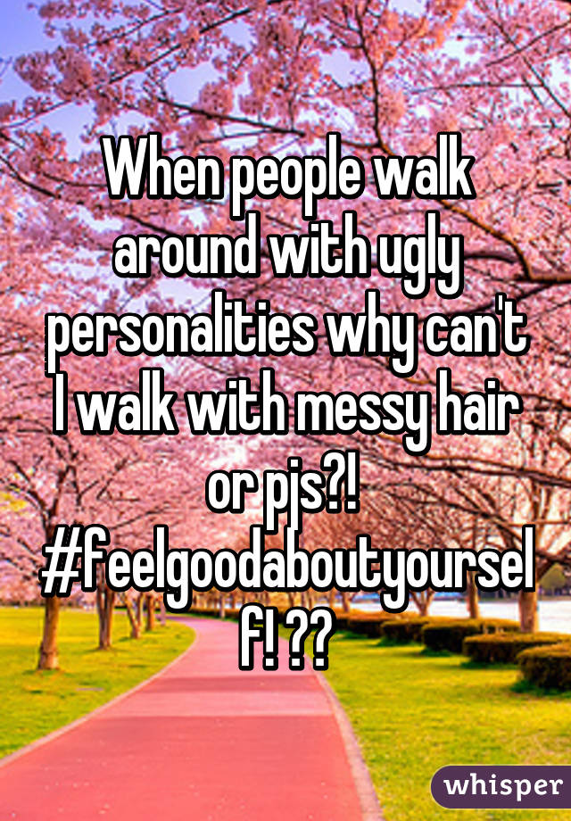 When people walk around with ugly personalities why can't I walk with messy hair or pjs?! 
#feelgoodaboutyourself! ☺️