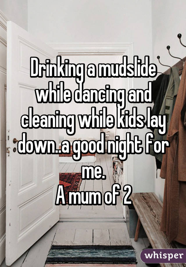 Drinking a mudslide while dancing and cleaning while kids lay down..a good night for me.
A mum of 2