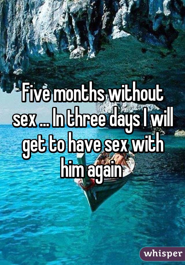 Five months without sex ... In three days I will get to have sex with him again 