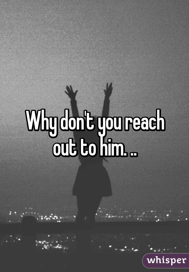 Why don't you reach out to him. ..