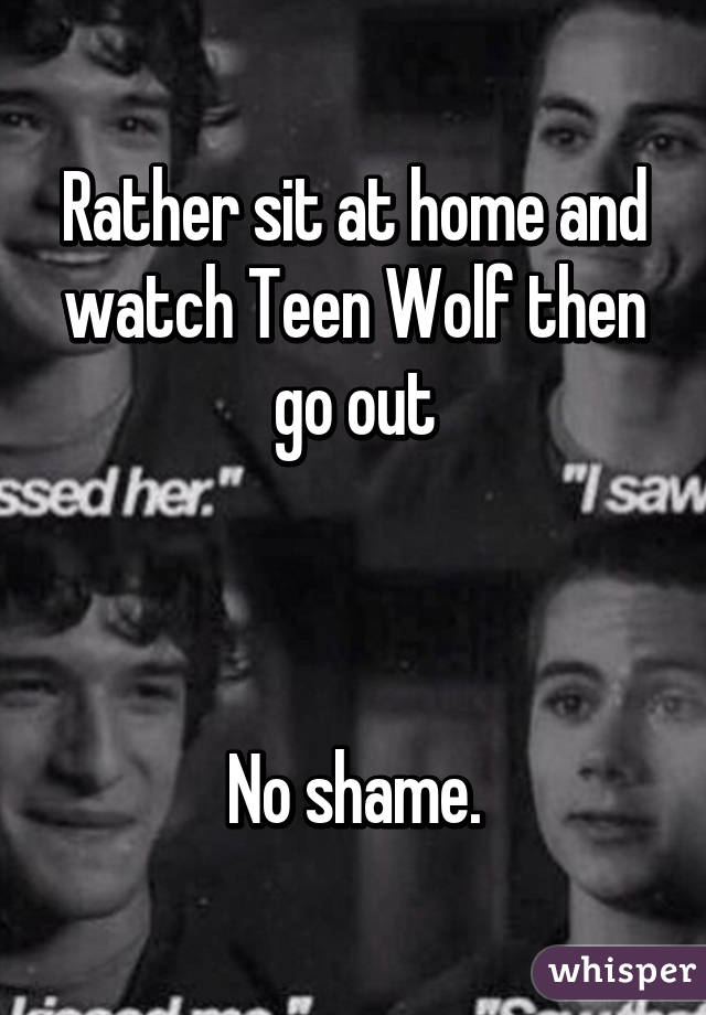 Rather sit at home and watch Teen Wolf then go out



No shame.