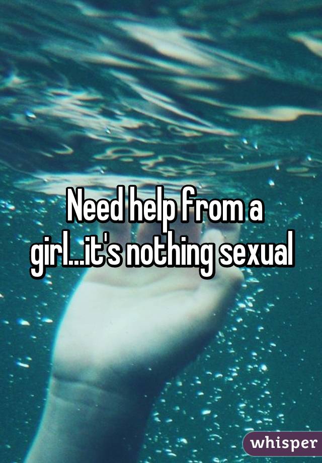  Need help from a girl...it's nothing sexual