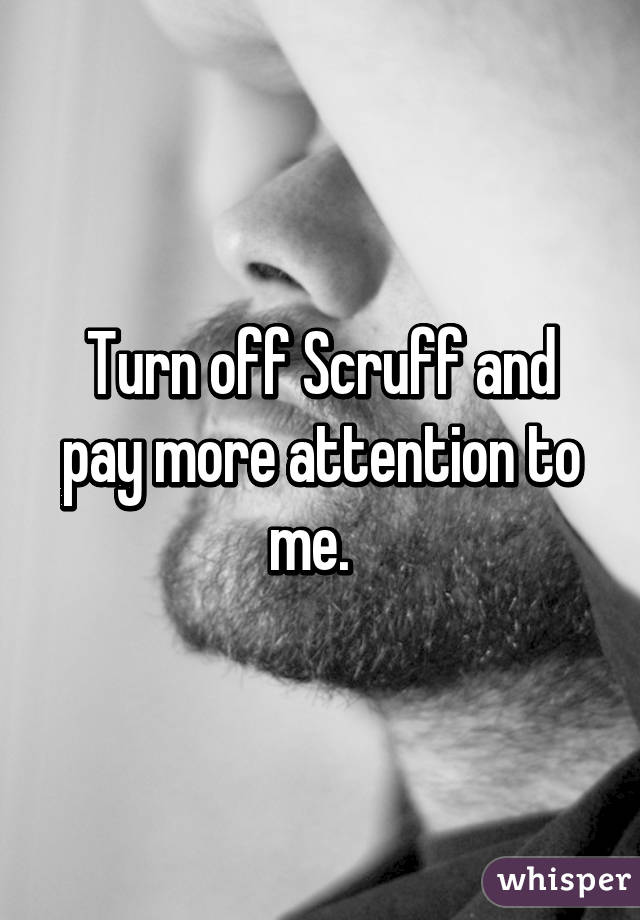 Turn off Scruff and pay more attention to me.  