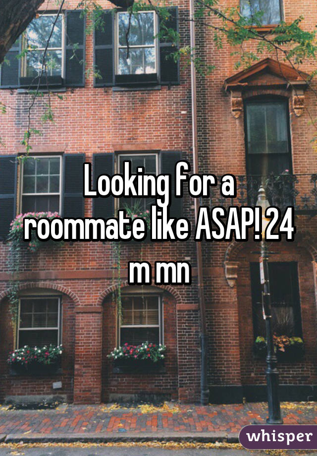 Looking for a roommate like ASAP! 24 m mn