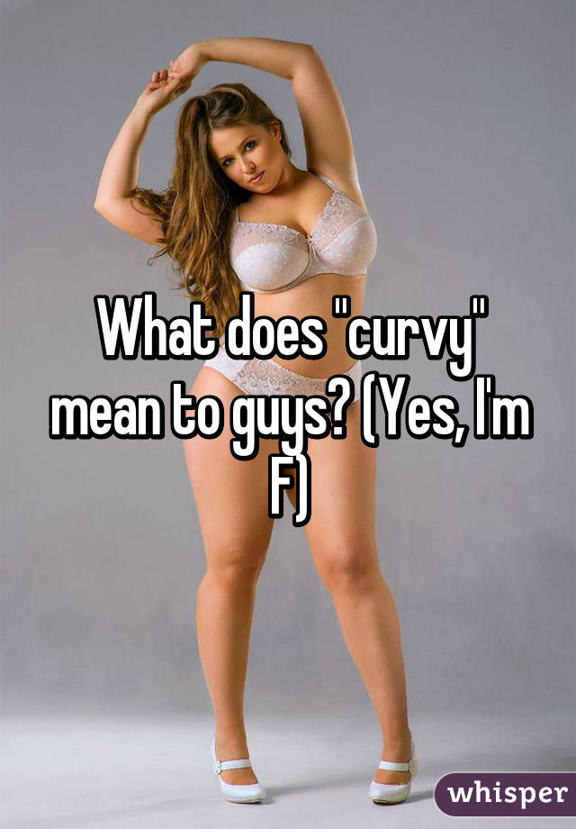 What does "curvy" mean to guys? (Yes, I'm F)