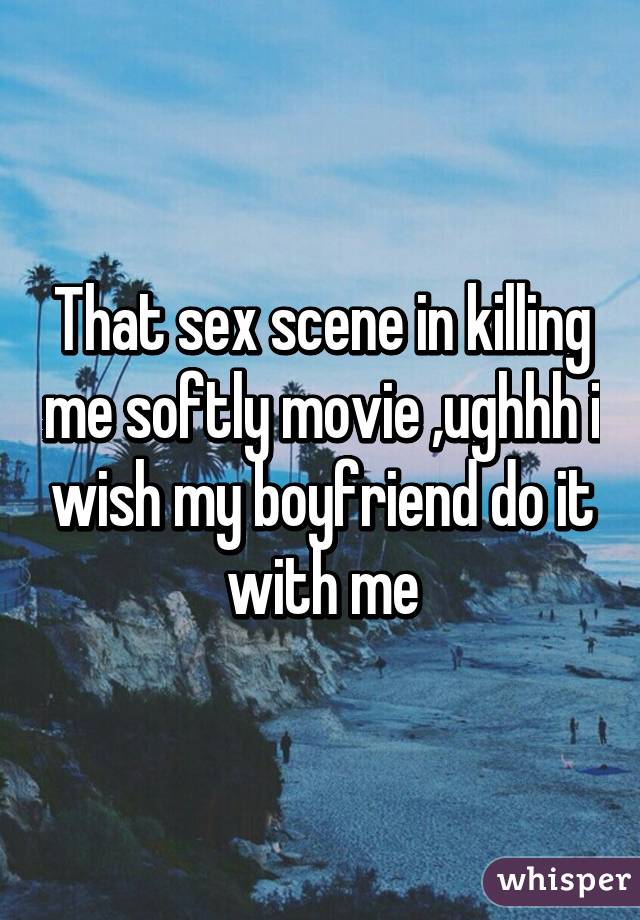 That sex scene in killing me softly movie ,ughhh i wish my boyfriend do it with me