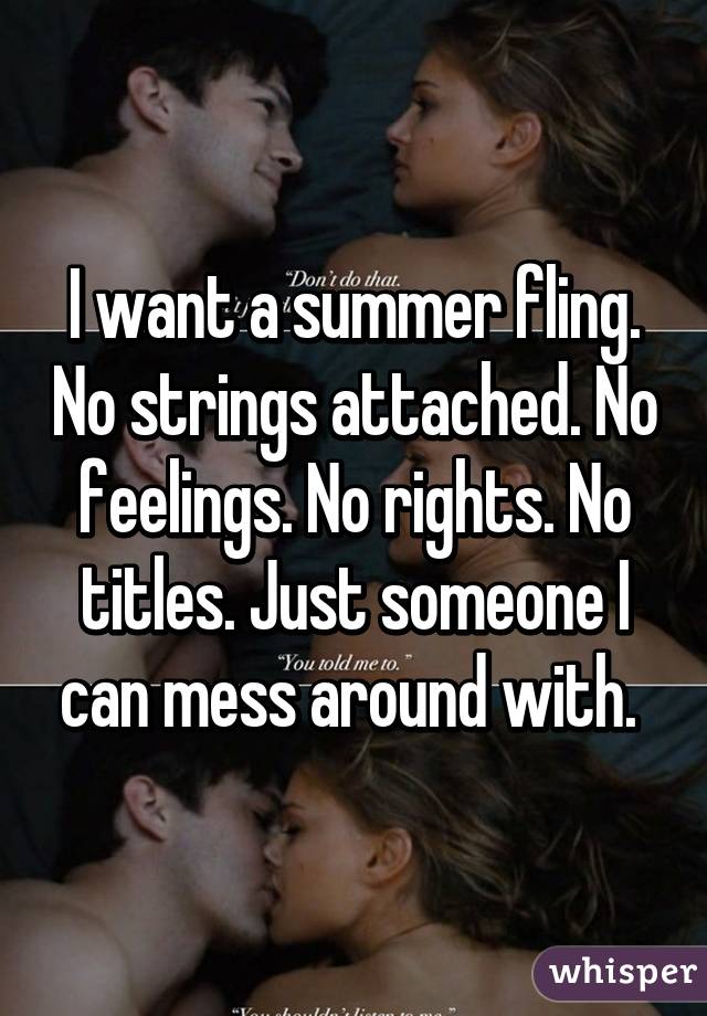 I want a summer fling. No strings attached. No feelings. No rights. No titles. Just someone I can mess around with. 