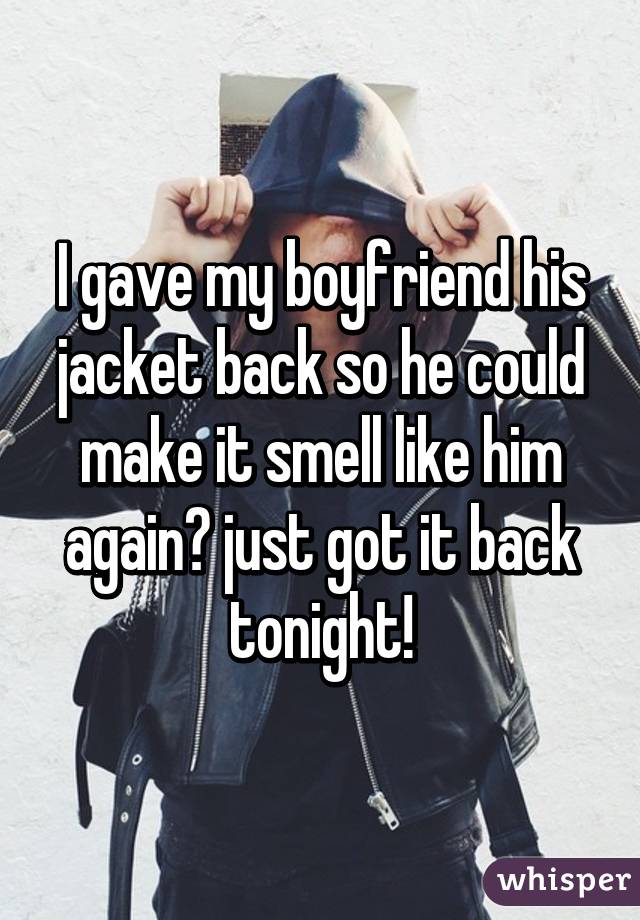 I gave my boyfriend his jacket back so he could make it smell like him again😂 just got it back tonight!