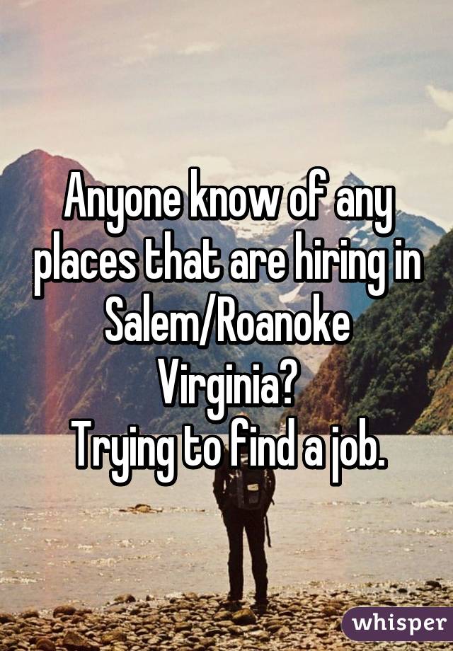 Anyone know of any places that are hiring in Salem/Roanoke
Virginia?
Trying to find a job.