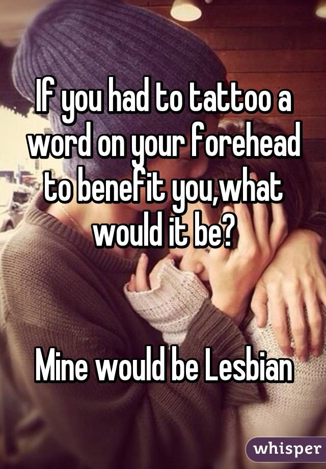 If you had to tattoo a word on your forehead to benefit you,what would it be?


Mine would be Lesbian