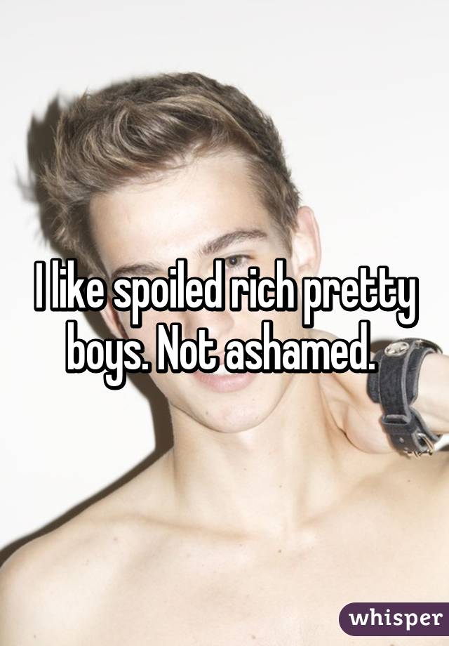 I like spoiled rich pretty boys. Not ashamed. 