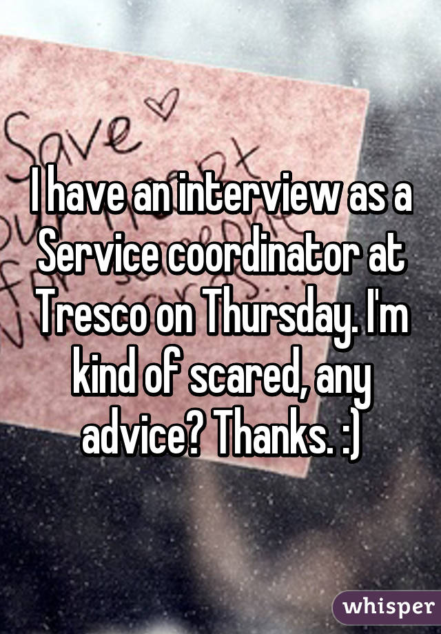 I have an interview as a Service coordinator at Tresco on Thursday. I'm kind of scared, any advice? Thanks. :)