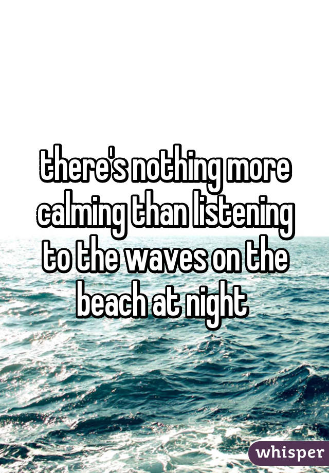 there's nothing more calming than listening to the waves on the beach at night 