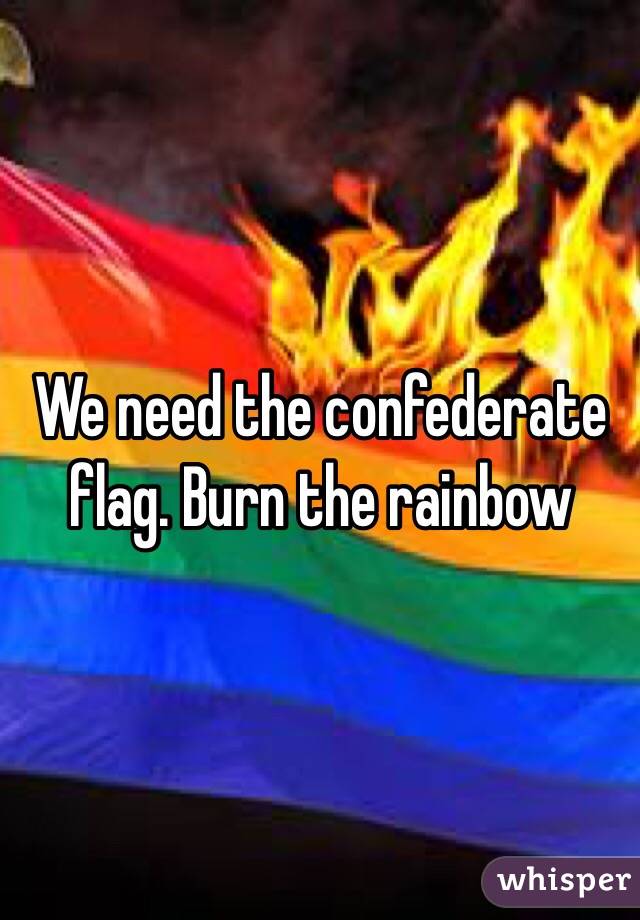 We need the confederate flag. Burn the rainbow