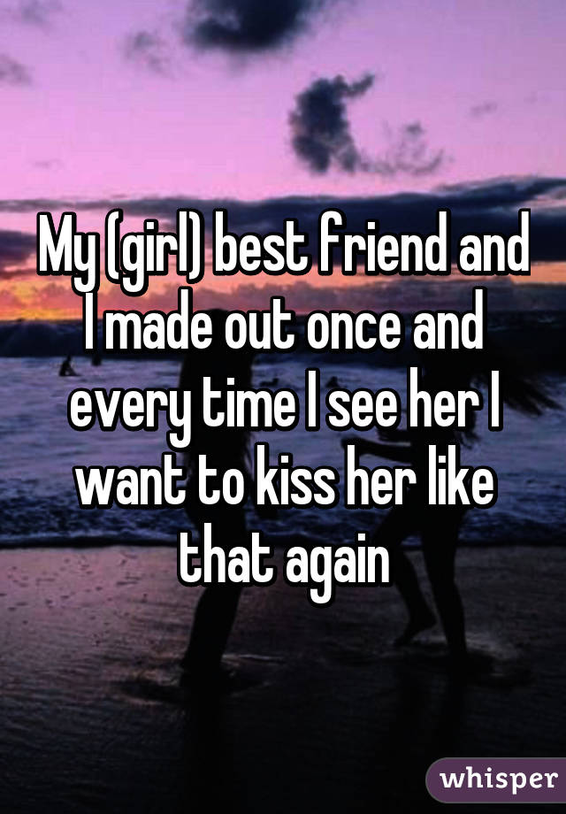 My (girl) best friend and I made out once and every time I see her I want to kiss her like that again