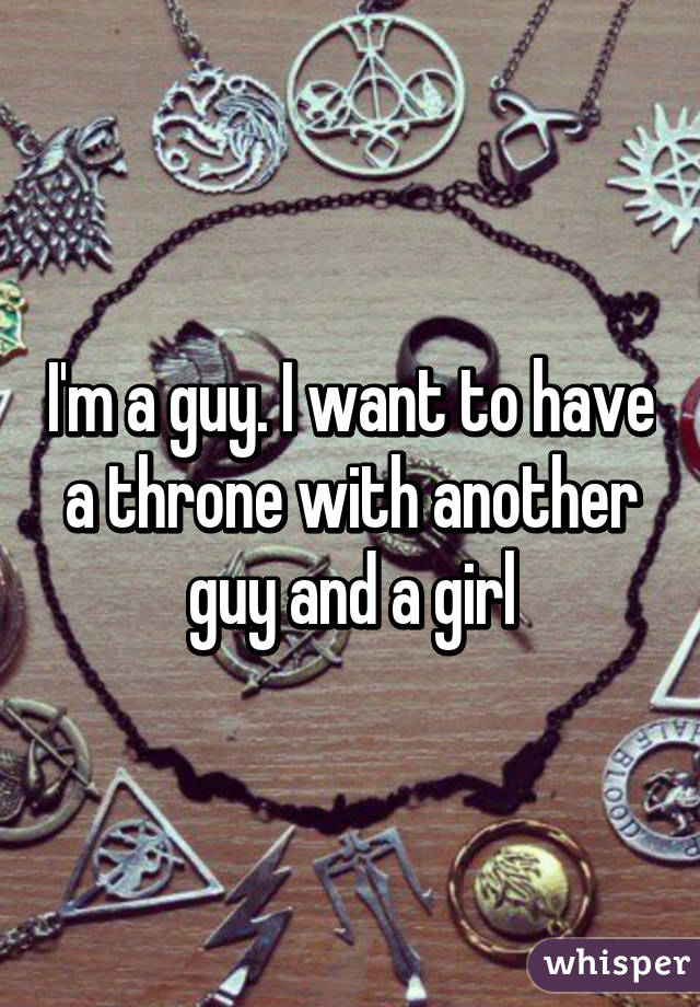 I'm a guy. I want to have a throne with another guy and a girl