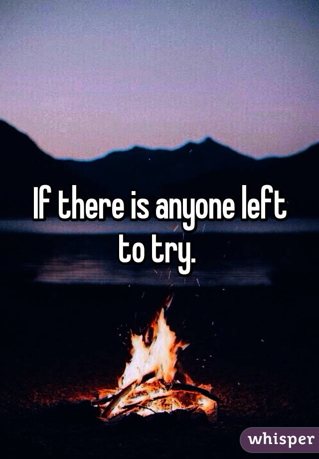 If there is anyone left to try. 