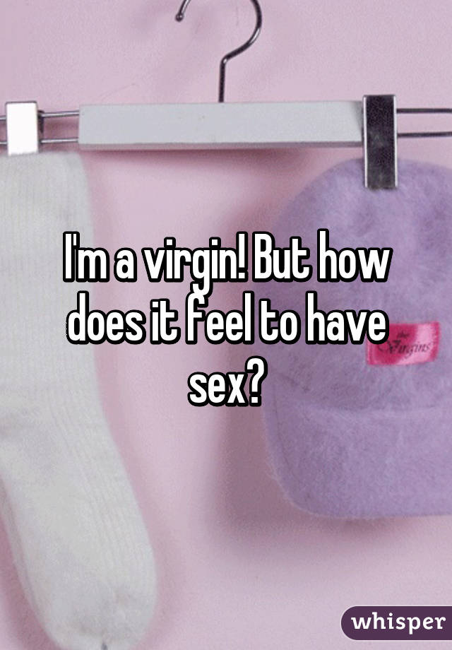 I'm a virgin! But how does it feel to have sex?