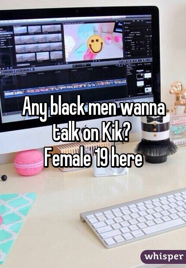 Any black men wanna talk on Kik? 
Female 19 here