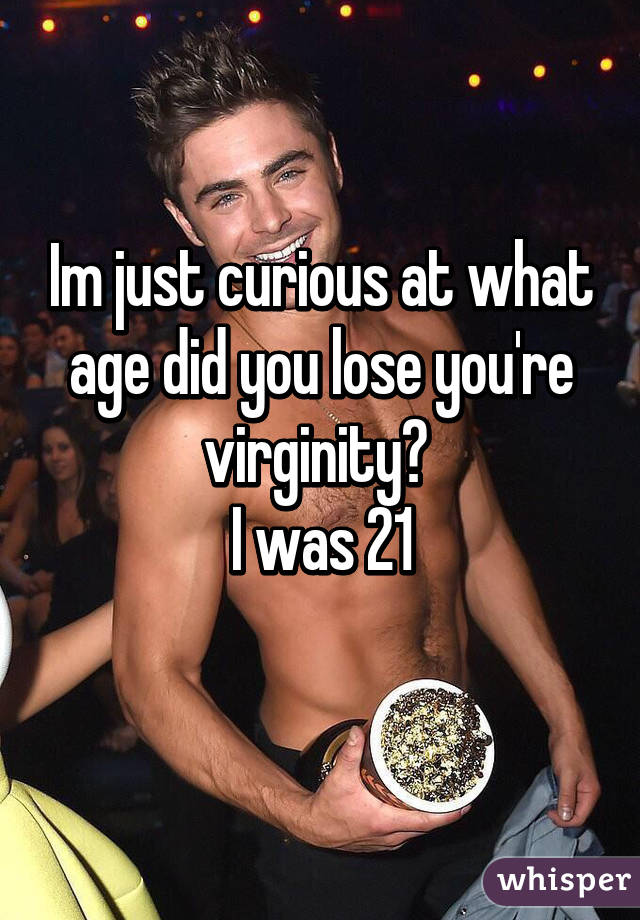 Im just curious at what age did you lose you're virginity? 
I was 21
