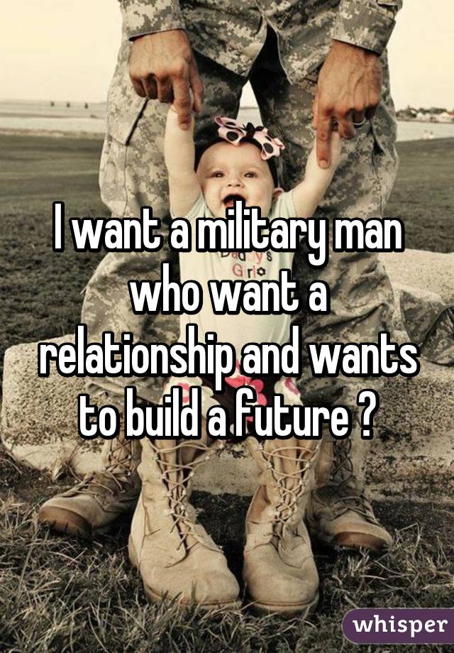 I want a military man who want a relationship and wants to build a future 💋