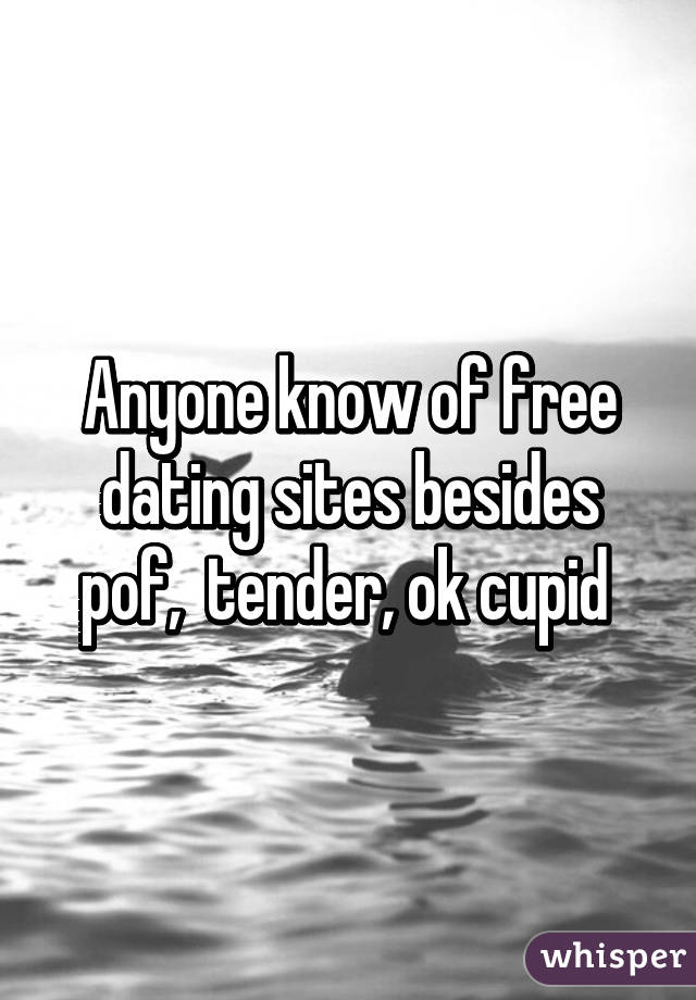 Anyone know of free dating sites besides pof,  tender, ok cupid 