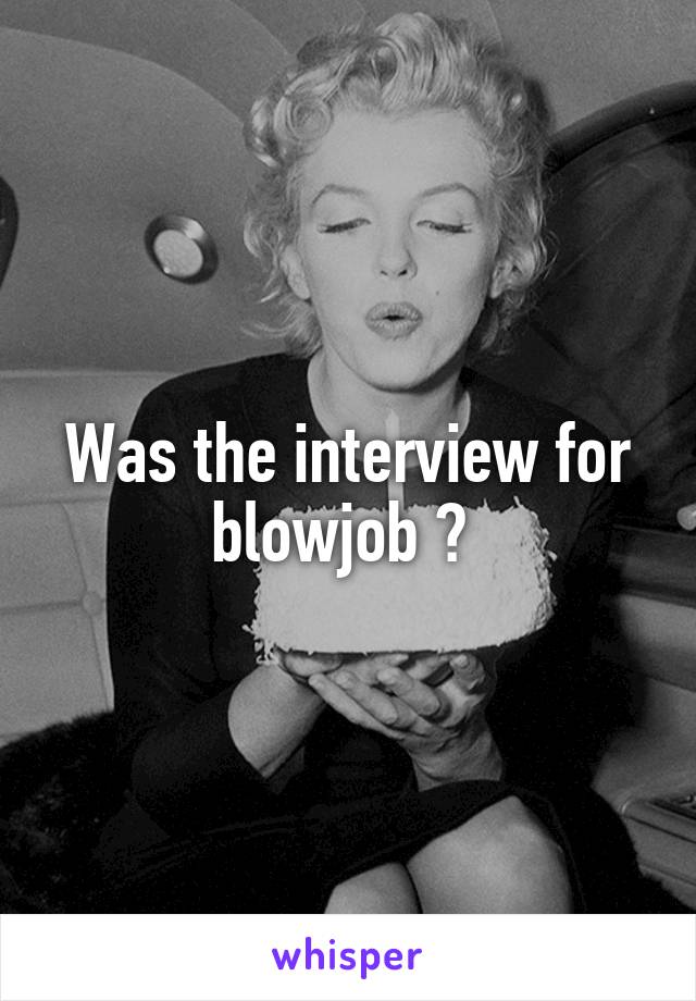 Was the interview for blowjob ? 