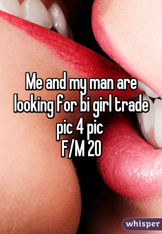 Me and my man are looking for bi girl trade pic 4 pic 
F/M 20