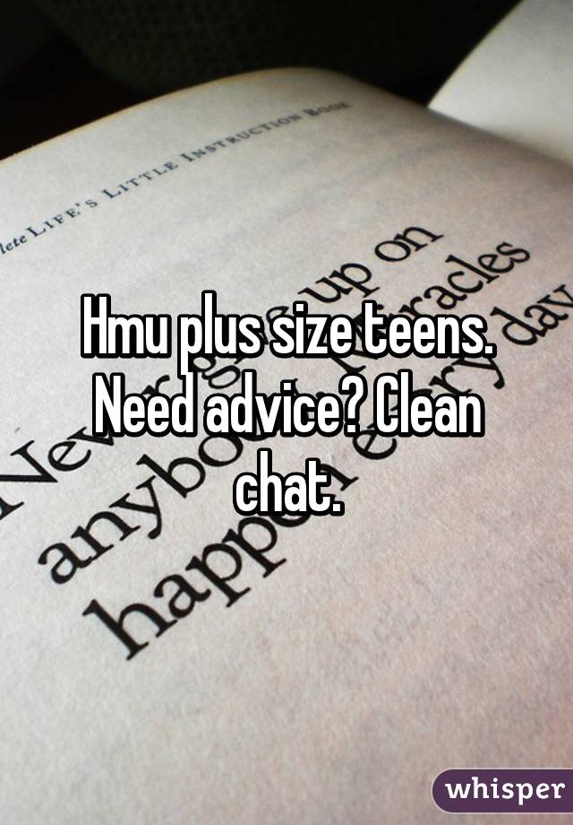 Hmu plus size teens. Need advice? Clean chat.