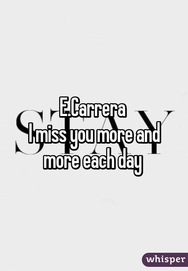 E.Carrera 
I miss you more and more each day 