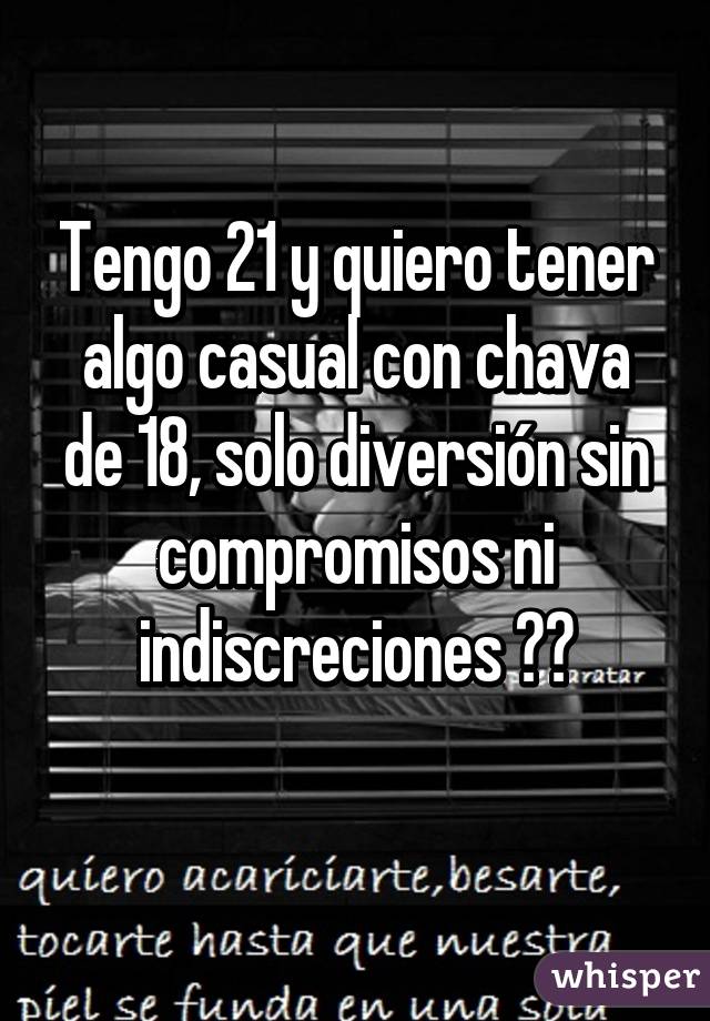 Tengo 21 y quiero tener algo casual con chava de 18, solo diversión sin compromisos ni indiscreciones 😉😛
