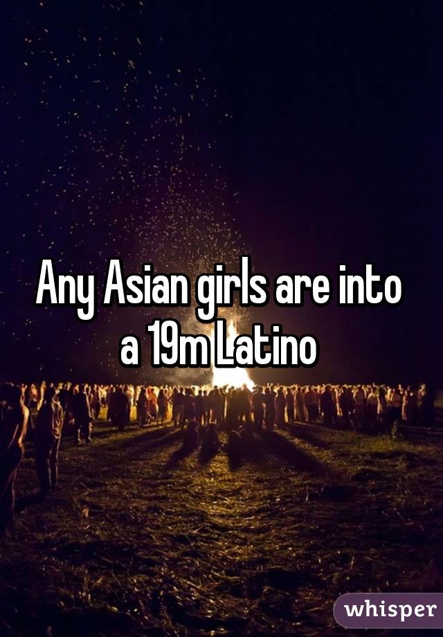 Any Asian girls are into  a 19m Latino 