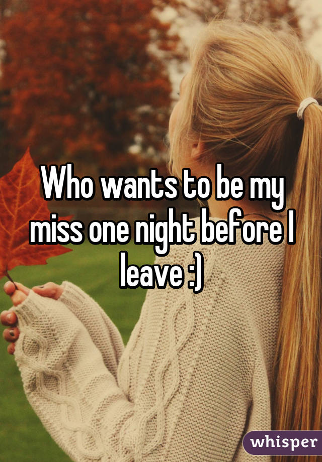 Who wants to be my miss one night before I leave :)