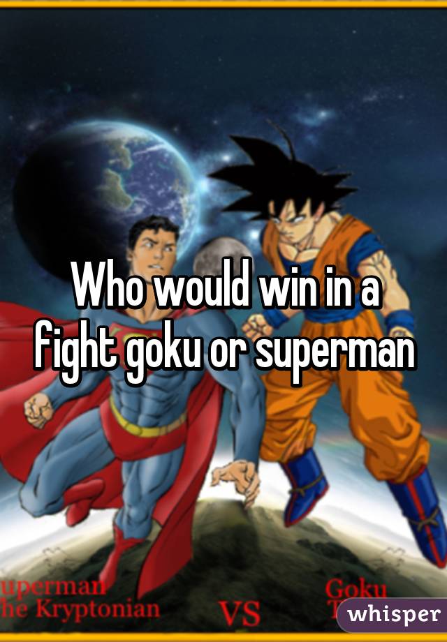 Who would win in a fight goku or superman