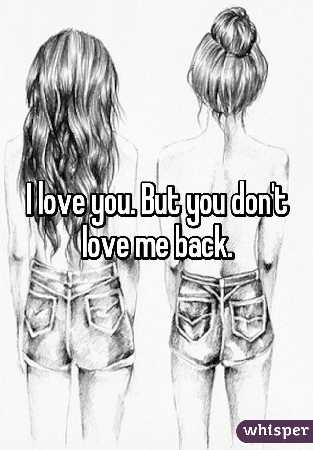 I love you. But you don't love me back.