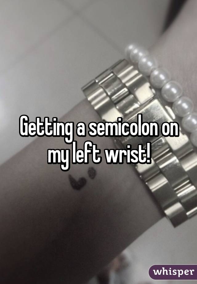 Getting a semicolon on my left wrist!