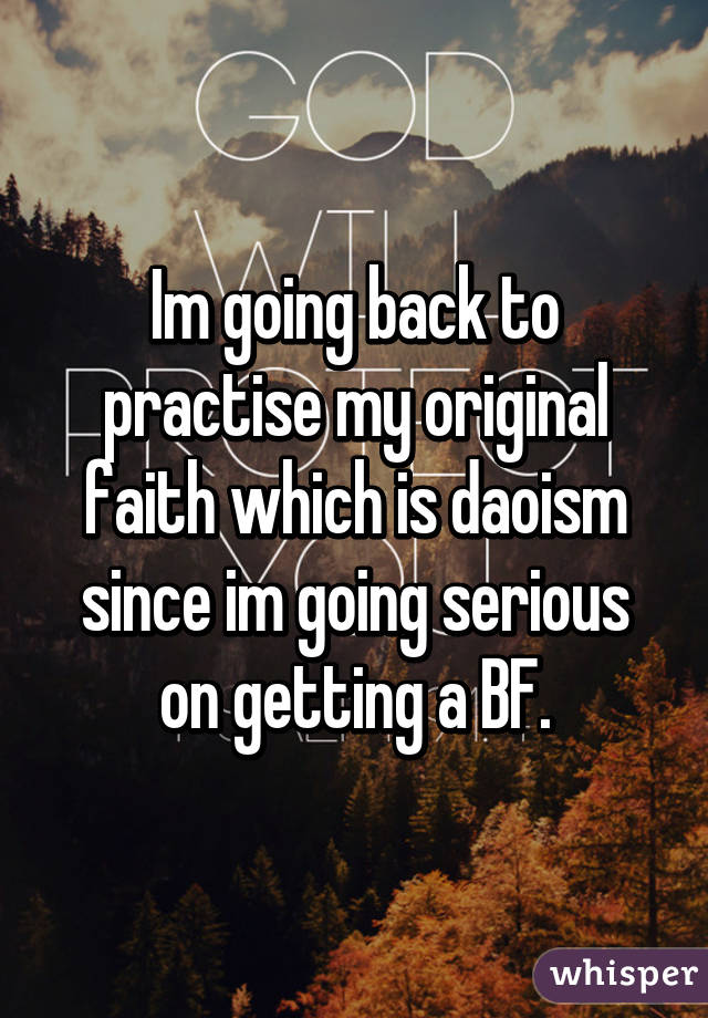 Im going back to practise my original faith which is daoism since im going serious on getting a BF.