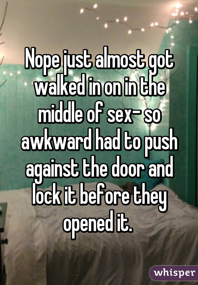 Nope just almost got walked in on in the middle of sex- so awkward had to push against the door and lock it before they opened it. 