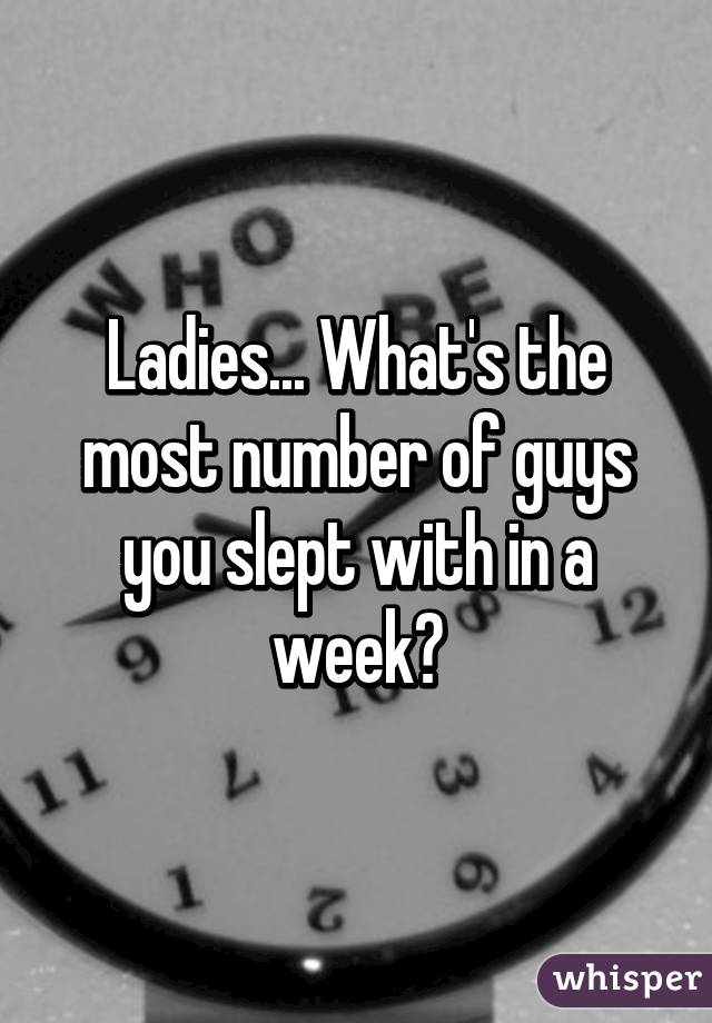 Ladies... What's the most number of guys you slept with in a week?