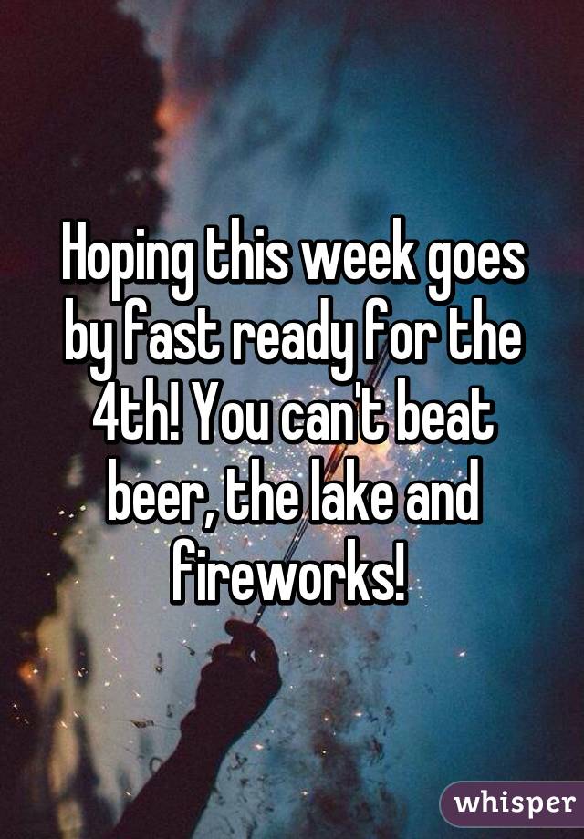 Hoping this week goes by fast ready for the 4th! You can't beat beer, the lake and fireworks! 