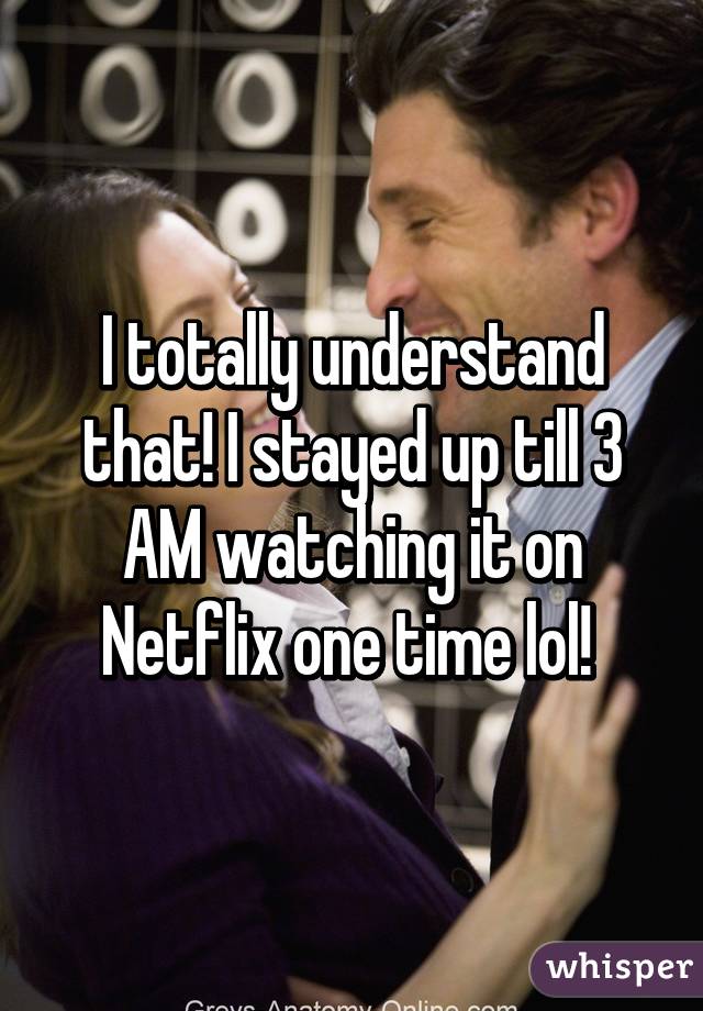 I totally understand that! I stayed up till 3 AM watching it on Netflix one time lol! 