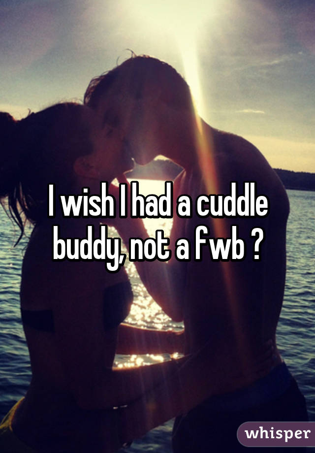 I wish I had a cuddle buddy, not a fwb 😕