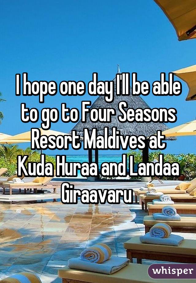 I hope one day I'll be able to go to Four Seasons Resort Maldives at Kuda Huraa and Landaa Giraavaru 