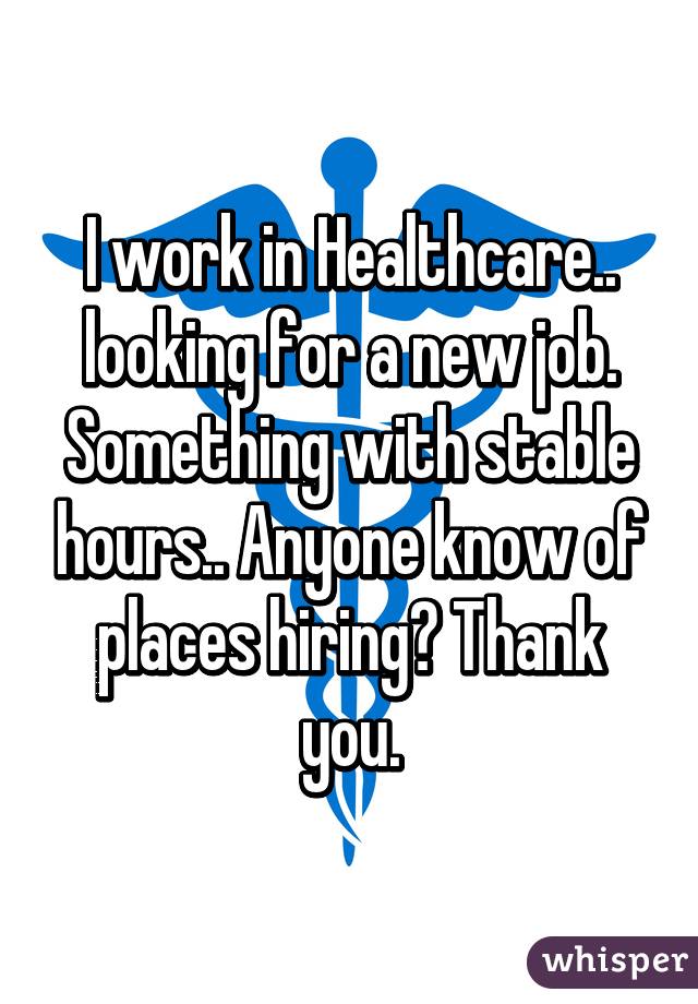 I work in Healthcare..
looking for a new job. Something with stable hours.. Anyone know of places hiring? Thank you.