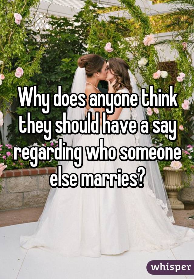 Why does anyone think they should have a say regarding who someone else marries?