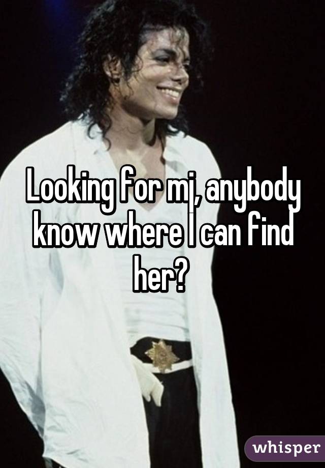 Looking for mj, anybody know where I can find her? 