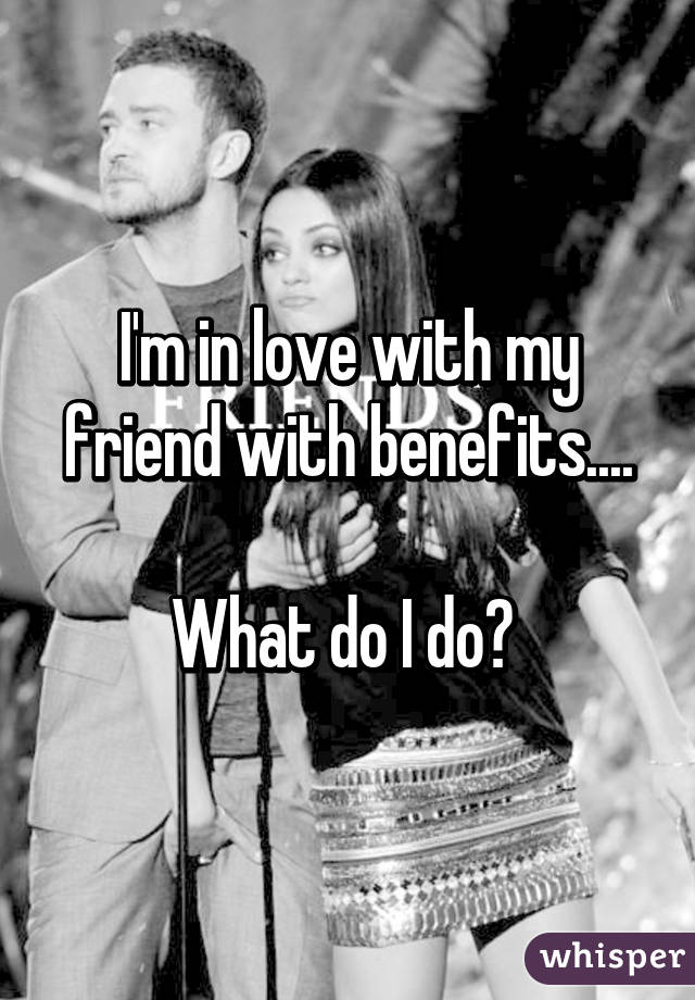 I'm in love with my friend with benefits....

What do I do? 