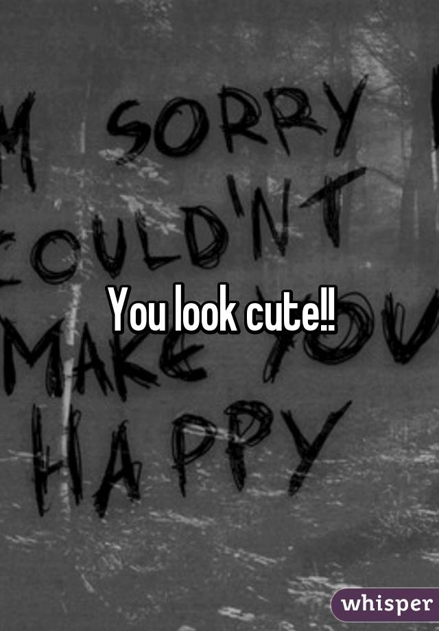 You look cute!!