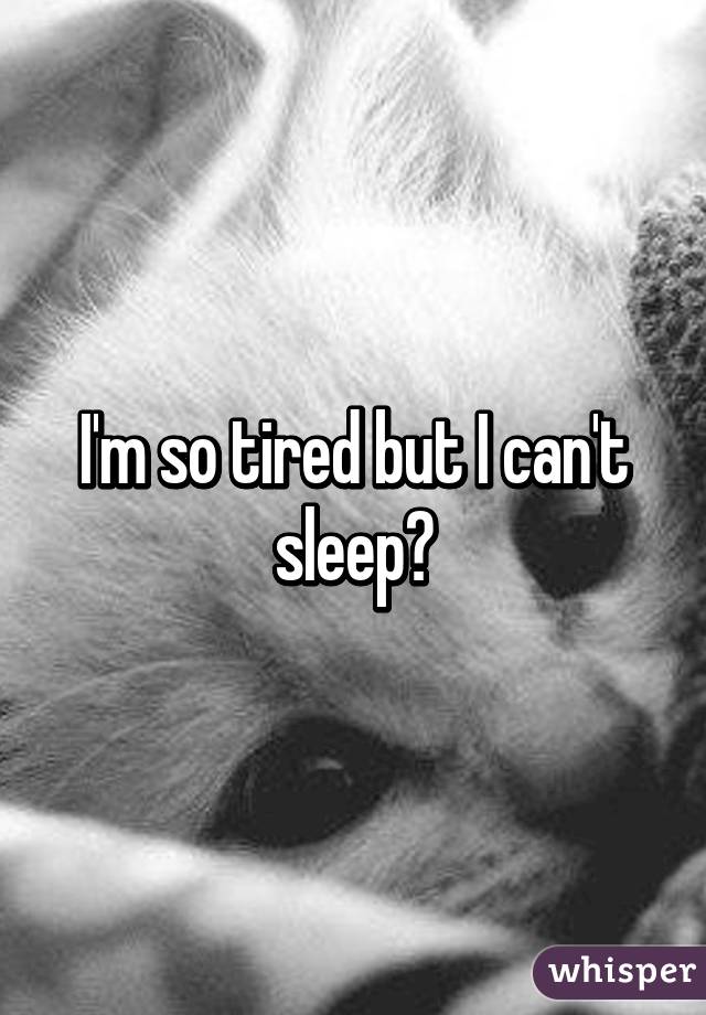 I'm so tired but I can't sleep😔