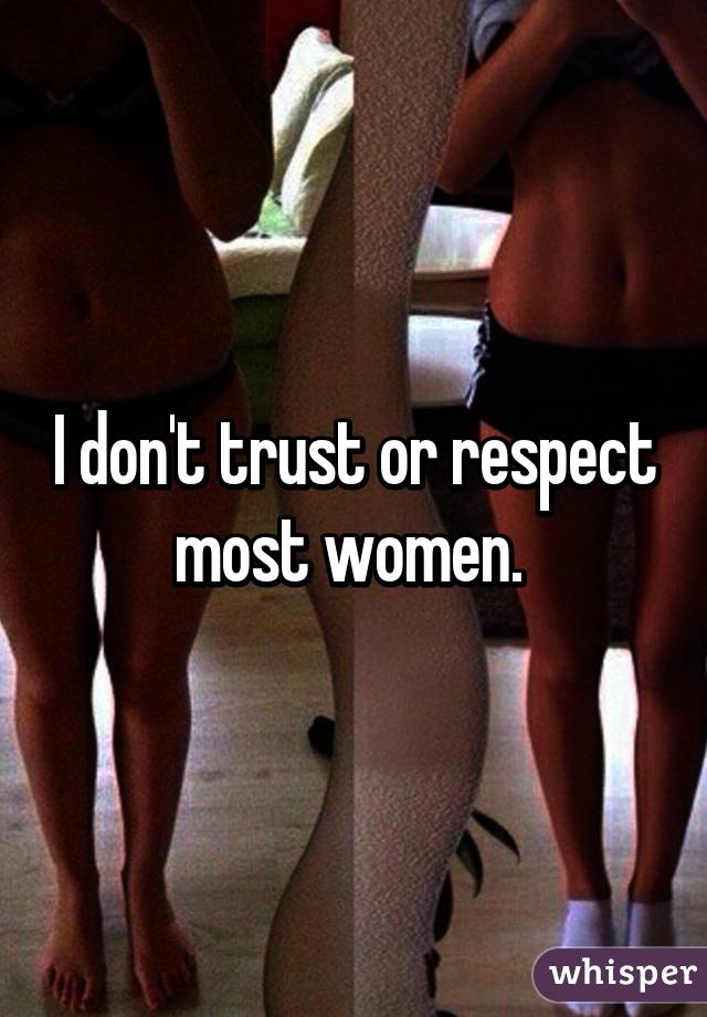 I don't trust or respect most women. 